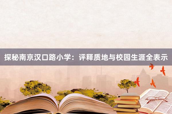 探秘南京汉口路小学：评释质地与校园生涯全表示